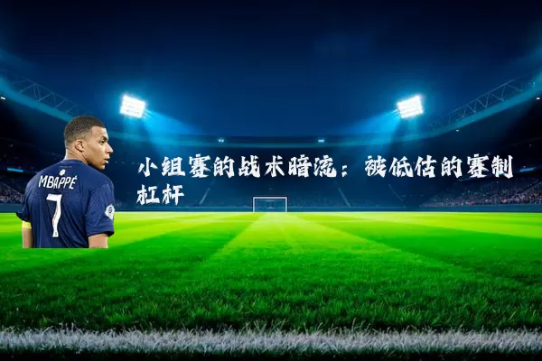 小组赛的战术暗流：被低估的赛制杠杆