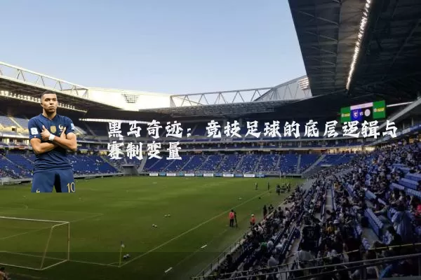 黑马奇迹:竞技足球的底层逻辑与赛制变量