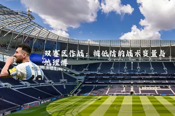 双赛区作战:被低估的战术变量与地理博弈