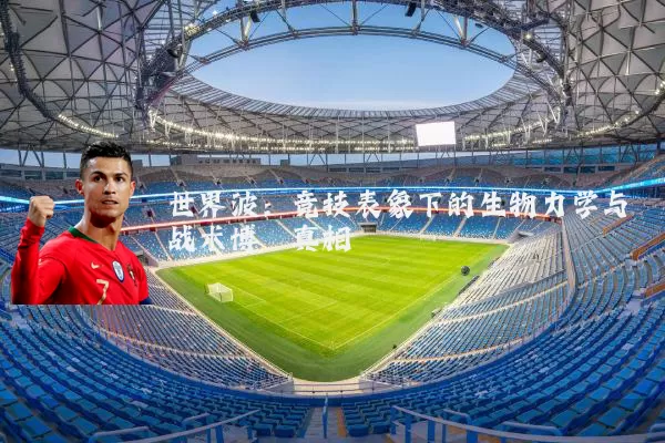 世界波:竞技表象下的生物力学与战术博弈真相