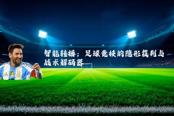 智能转播：足球竞技的隐形裁判与战术解码器