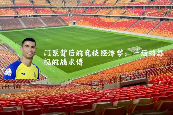 门票背后的竞技经济学:一场被忽视的战术博弈