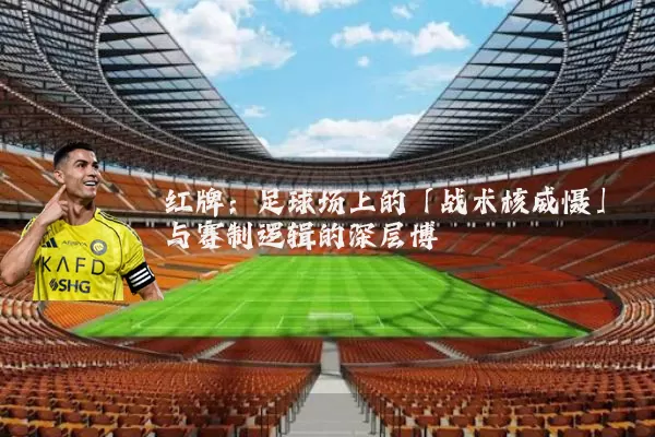 红牌:足球场上的「战术核威慑」与赛制逻辑的深层博弈