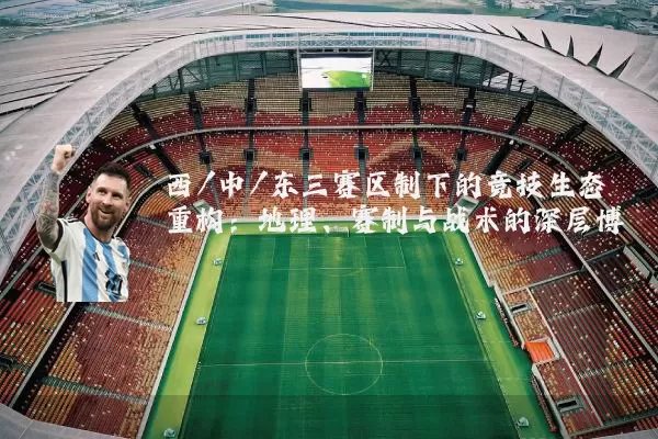 西/中/东三赛区制下的竞技生态重构:地理、赛制与战术的深层博弈