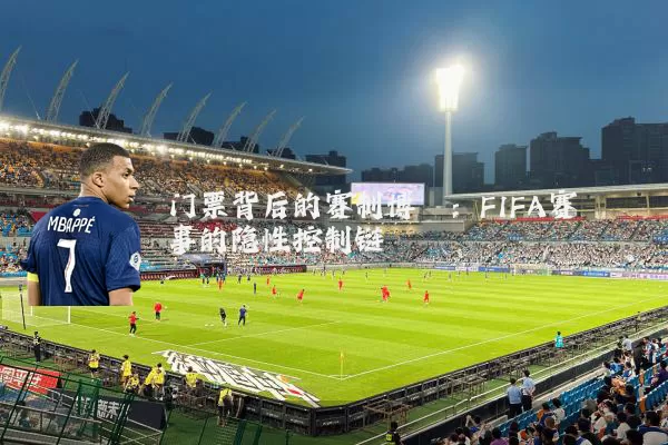 门票背后的赛制博弈：FIFA赛事的隐性控制链