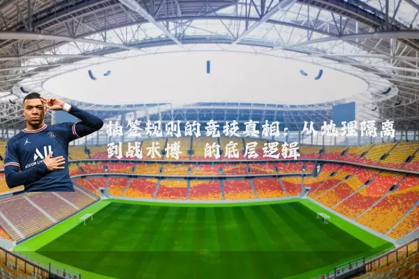 抽签规则的竞技真相：从地理隔离到战术博弈的底层逻辑