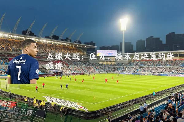 点球大战:压力、技术与决策的终极博弈