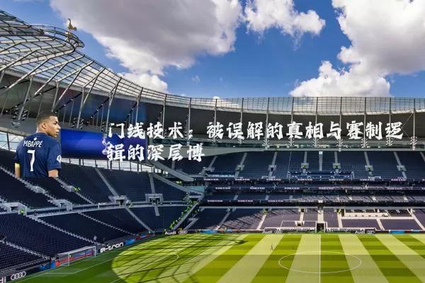 门线技术:被误解的真相与赛制逻辑的深层博弈