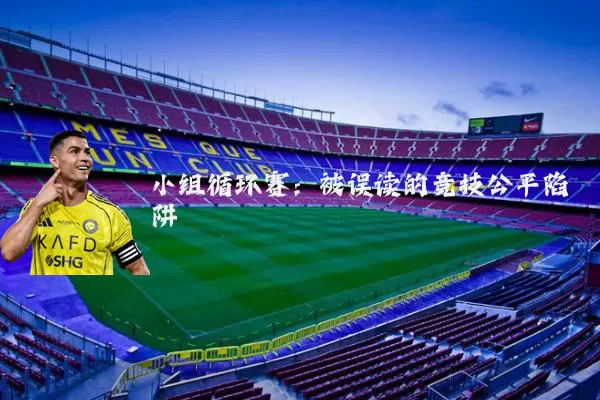 小组循环赛:被误读的竞技公平陷阱