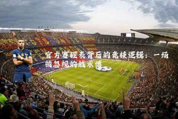 官方赛程表背后的竞技逻辑:一场被忽视的战术博弈
