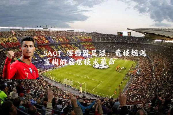 SAOT 传感器足球:竞技规则重构的底层技术革命