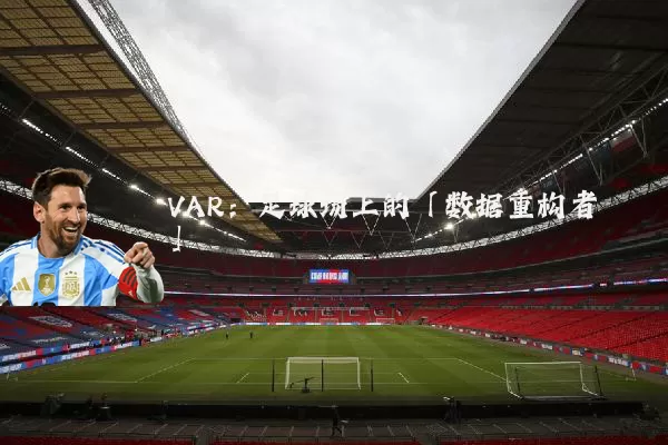 VAR:足球场上的「数据重构者」