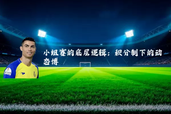 小组赛的底层逻辑:积分制下的动态博弈