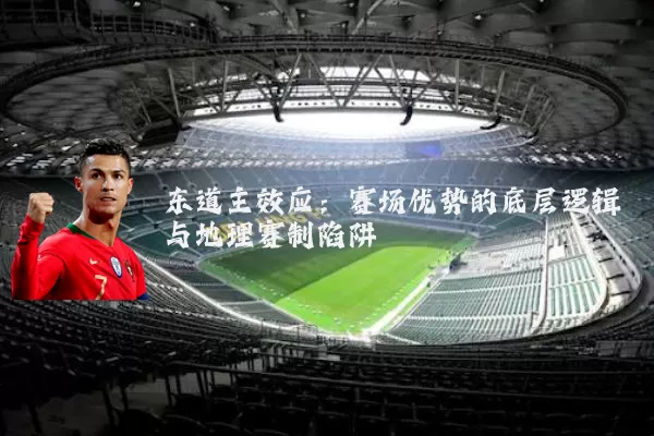 东道主效应:赛场优势的底层逻辑与地理赛制陷阱