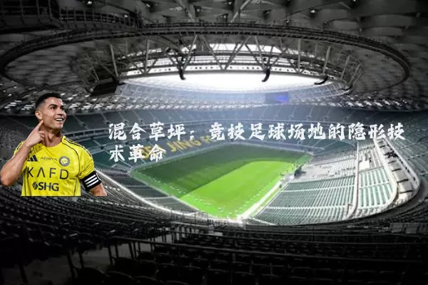 混合草坪:竞技足球场地的隐形技术革命