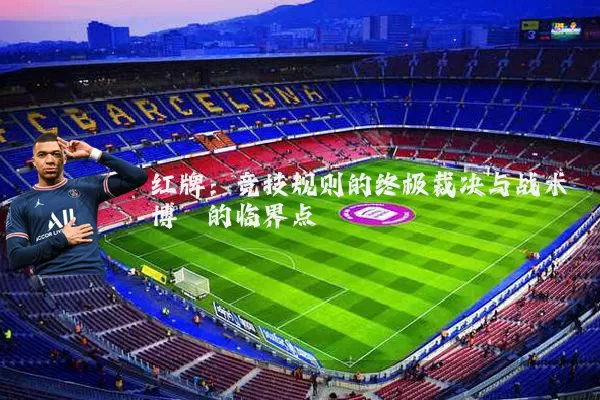 红牌:竞技规则的终极裁决与战术博弈的临界点