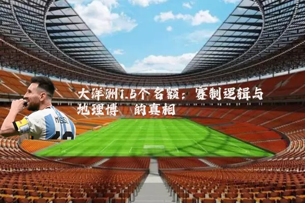 大洋洲1.5个名额:赛制逻辑与地理博弈的真相