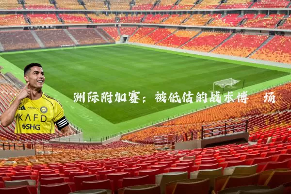 洲际附加赛:被低估的战术博弈场